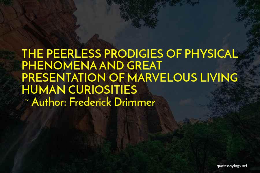 Frederick Drimmer Quotes: The Peerless Prodigies Of Physical Phenomena And Great Presentation Of Marvelous Living Human Curiosities