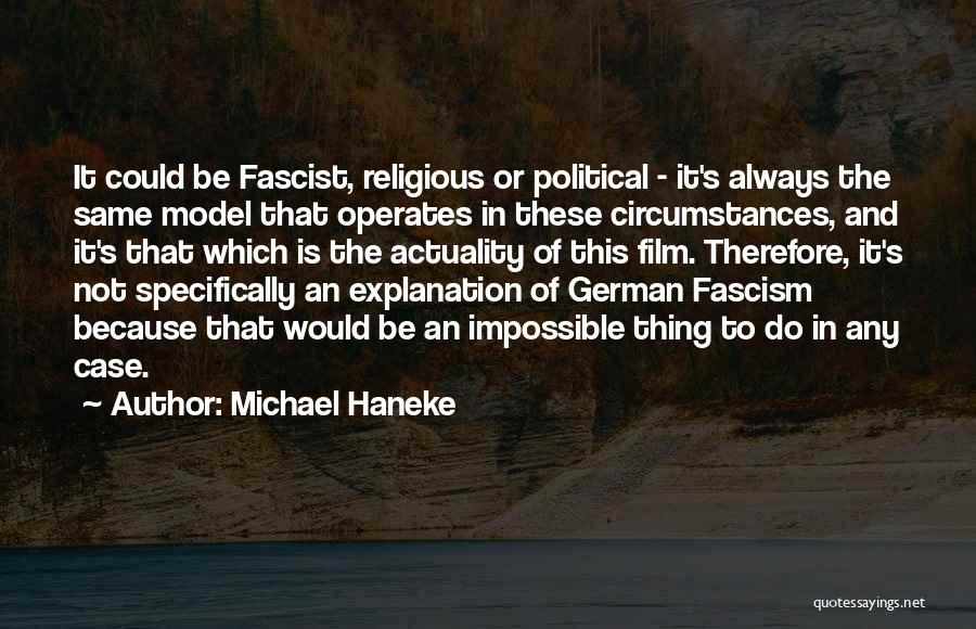 Michael Haneke Quotes: It Could Be Fascist, Religious Or Political - It's Always The Same Model That Operates In These Circumstances, And It's