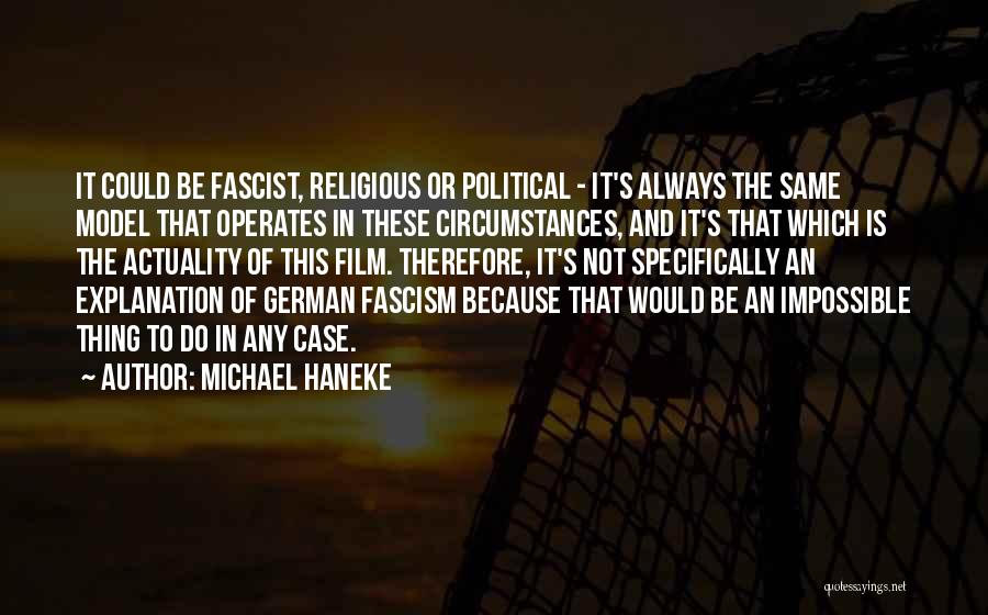 Michael Haneke Quotes: It Could Be Fascist, Religious Or Political - It's Always The Same Model That Operates In These Circumstances, And It's