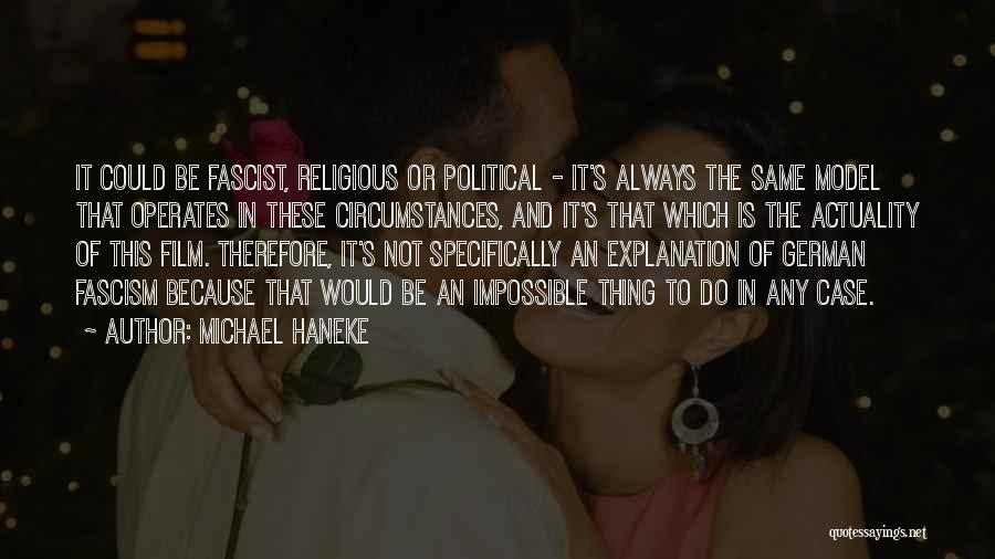 Michael Haneke Quotes: It Could Be Fascist, Religious Or Political - It's Always The Same Model That Operates In These Circumstances, And It's