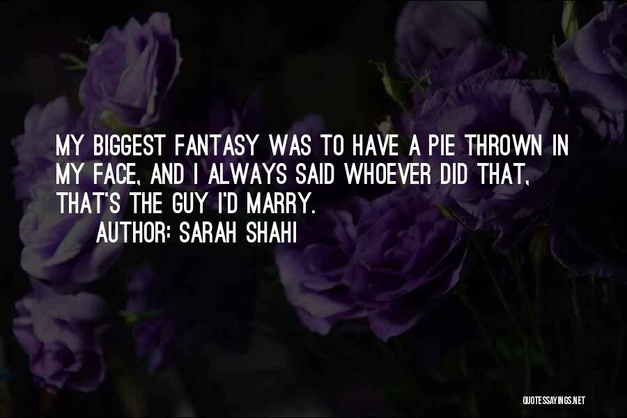 Sarah Shahi Quotes: My Biggest Fantasy Was To Have A Pie Thrown In My Face, And I Always Said Whoever Did That, That's