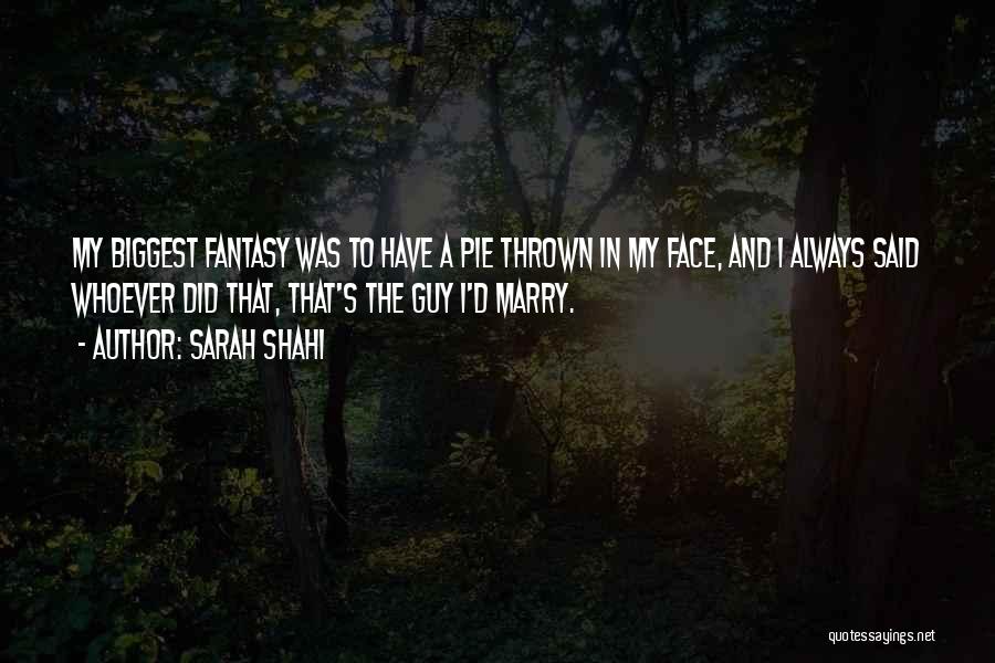 Sarah Shahi Quotes: My Biggest Fantasy Was To Have A Pie Thrown In My Face, And I Always Said Whoever Did That, That's