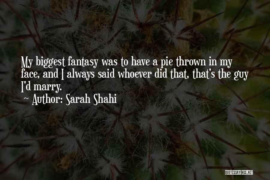 Sarah Shahi Quotes: My Biggest Fantasy Was To Have A Pie Thrown In My Face, And I Always Said Whoever Did That, That's