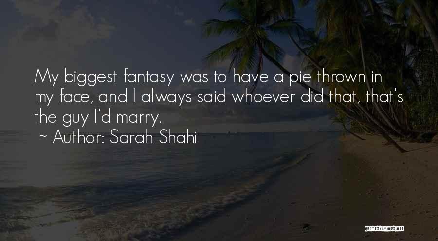 Sarah Shahi Quotes: My Biggest Fantasy Was To Have A Pie Thrown In My Face, And I Always Said Whoever Did That, That's