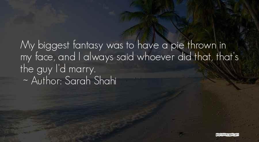 Sarah Shahi Quotes: My Biggest Fantasy Was To Have A Pie Thrown In My Face, And I Always Said Whoever Did That, That's