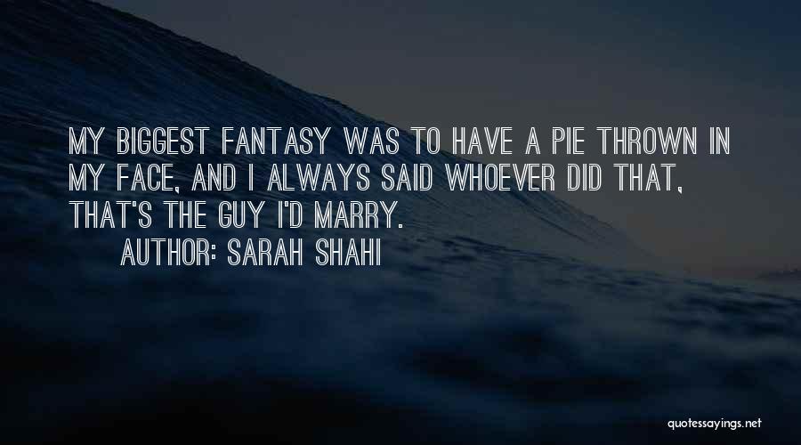 Sarah Shahi Quotes: My Biggest Fantasy Was To Have A Pie Thrown In My Face, And I Always Said Whoever Did That, That's