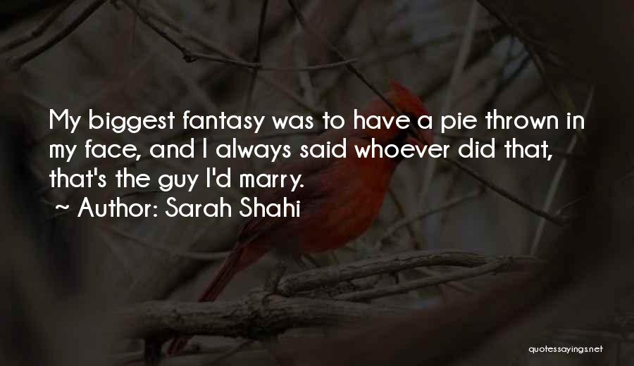 Sarah Shahi Quotes: My Biggest Fantasy Was To Have A Pie Thrown In My Face, And I Always Said Whoever Did That, That's