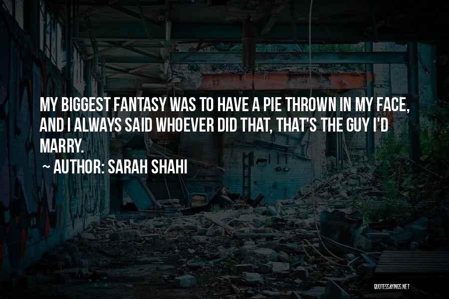 Sarah Shahi Quotes: My Biggest Fantasy Was To Have A Pie Thrown In My Face, And I Always Said Whoever Did That, That's