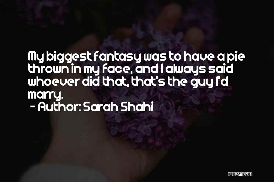 Sarah Shahi Quotes: My Biggest Fantasy Was To Have A Pie Thrown In My Face, And I Always Said Whoever Did That, That's