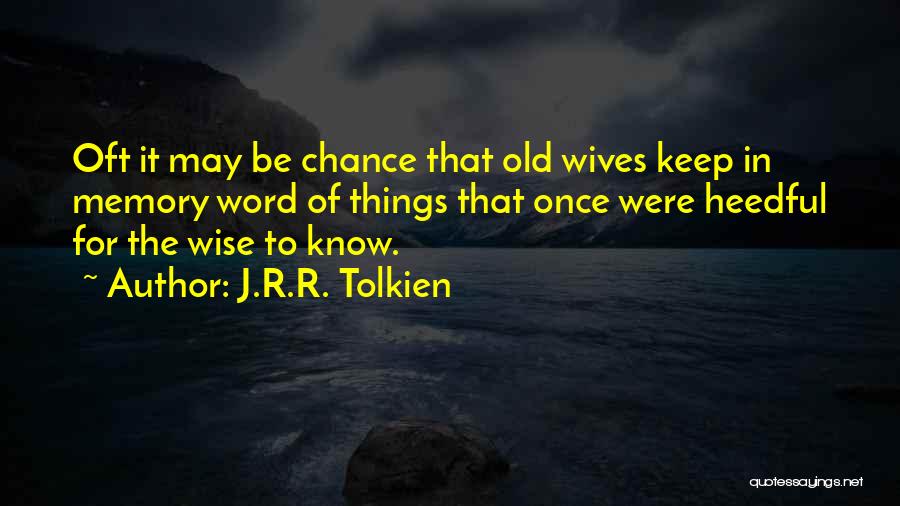 J.R.R. Tolkien Quotes: Oft It May Be Chance That Old Wives Keep In Memory Word Of Things That Once Were Heedful For The