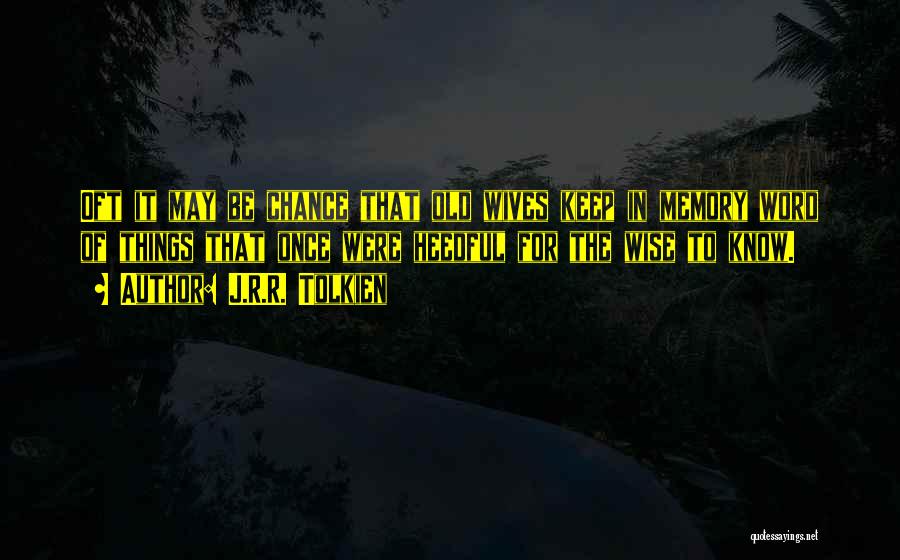 J.R.R. Tolkien Quotes: Oft It May Be Chance That Old Wives Keep In Memory Word Of Things That Once Were Heedful For The