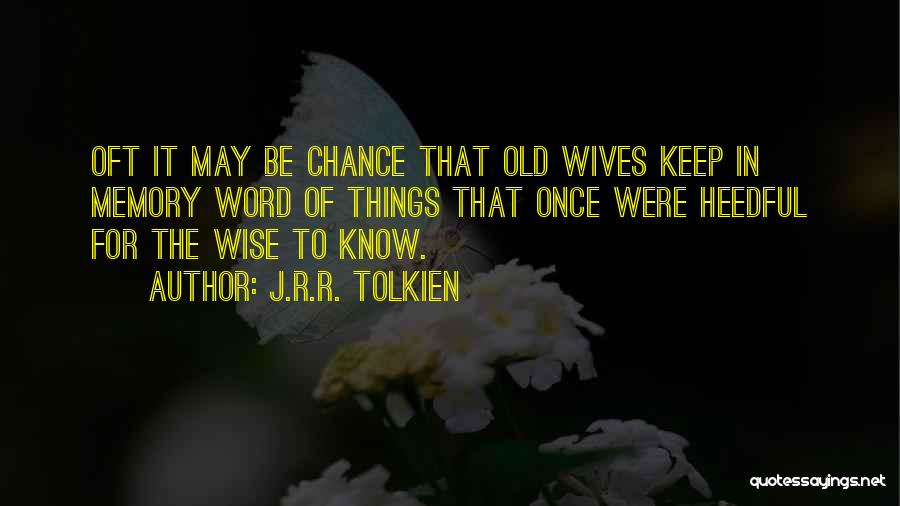 J.R.R. Tolkien Quotes: Oft It May Be Chance That Old Wives Keep In Memory Word Of Things That Once Were Heedful For The