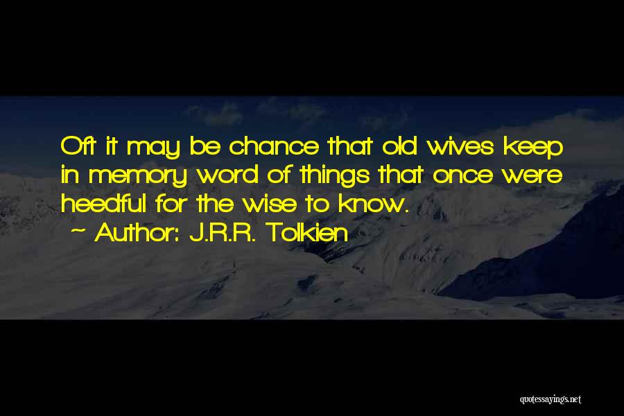 J.R.R. Tolkien Quotes: Oft It May Be Chance That Old Wives Keep In Memory Word Of Things That Once Were Heedful For The