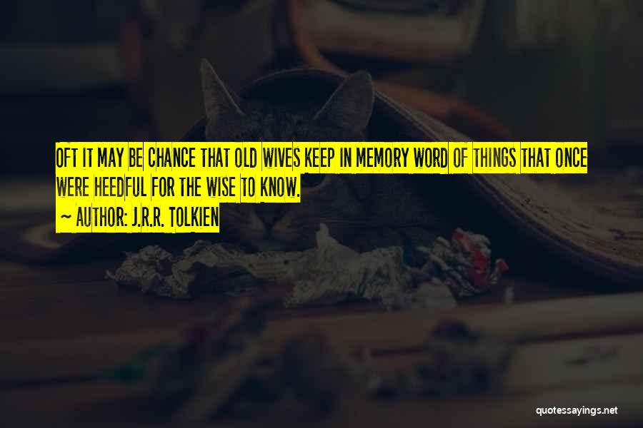 J.R.R. Tolkien Quotes: Oft It May Be Chance That Old Wives Keep In Memory Word Of Things That Once Were Heedful For The