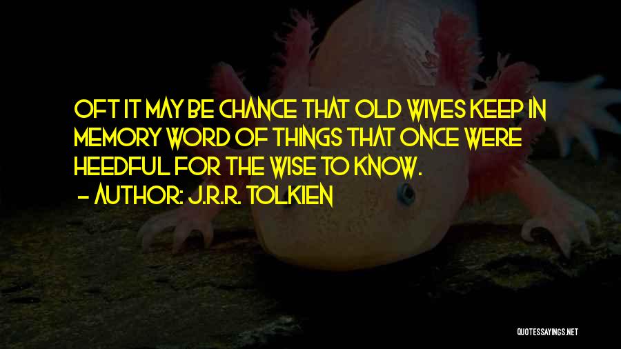 J.R.R. Tolkien Quotes: Oft It May Be Chance That Old Wives Keep In Memory Word Of Things That Once Were Heedful For The