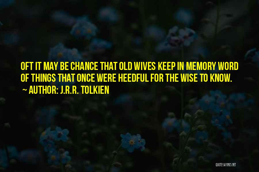 J.R.R. Tolkien Quotes: Oft It May Be Chance That Old Wives Keep In Memory Word Of Things That Once Were Heedful For The