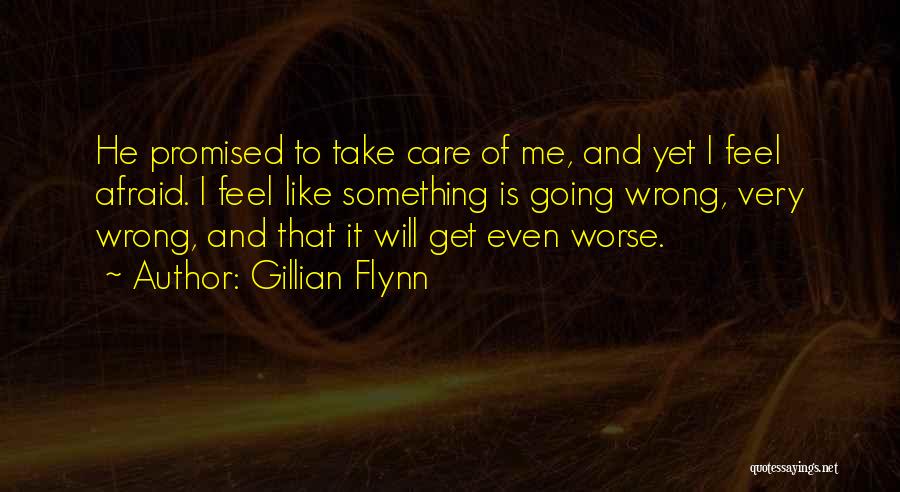 Gillian Flynn Quotes: He Promised To Take Care Of Me, And Yet I Feel Afraid. I Feel Like Something Is Going Wrong, Very