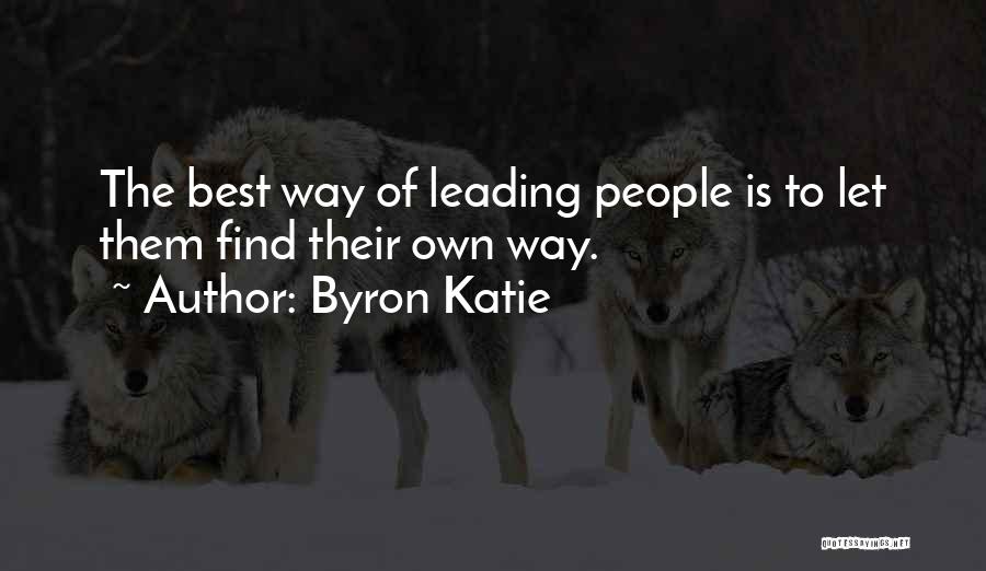 Byron Katie Quotes: The Best Way Of Leading People Is To Let Them Find Their Own Way.