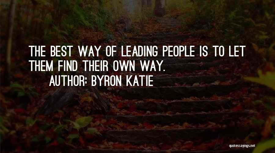 Byron Katie Quotes: The Best Way Of Leading People Is To Let Them Find Their Own Way.