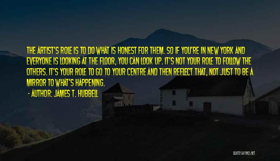 James T. Hubbell Quotes: The Artist's Role Is To Do What Is Honest For Them. So If You're In New York And Everyone Is