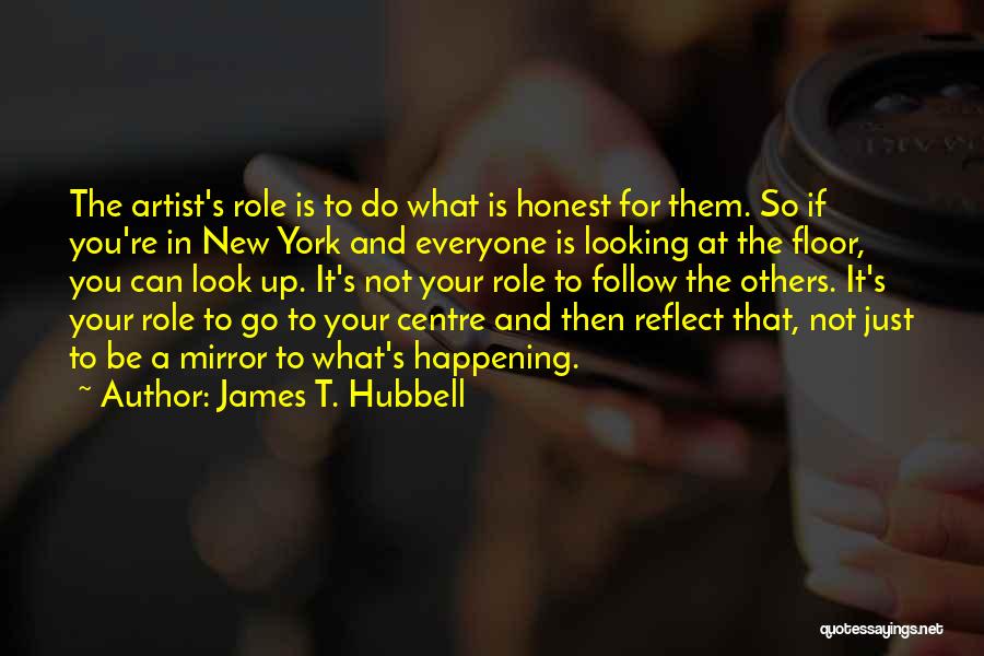 James T. Hubbell Quotes: The Artist's Role Is To Do What Is Honest For Them. So If You're In New York And Everyone Is