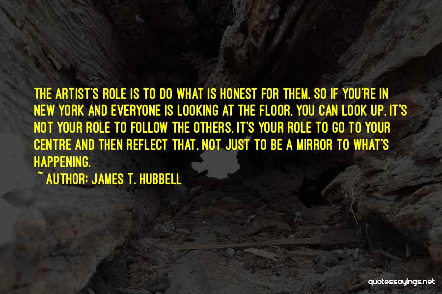 James T. Hubbell Quotes: The Artist's Role Is To Do What Is Honest For Them. So If You're In New York And Everyone Is