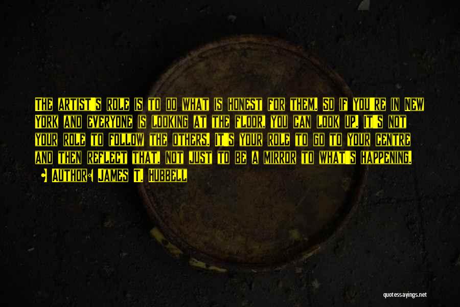 James T. Hubbell Quotes: The Artist's Role Is To Do What Is Honest For Them. So If You're In New York And Everyone Is
