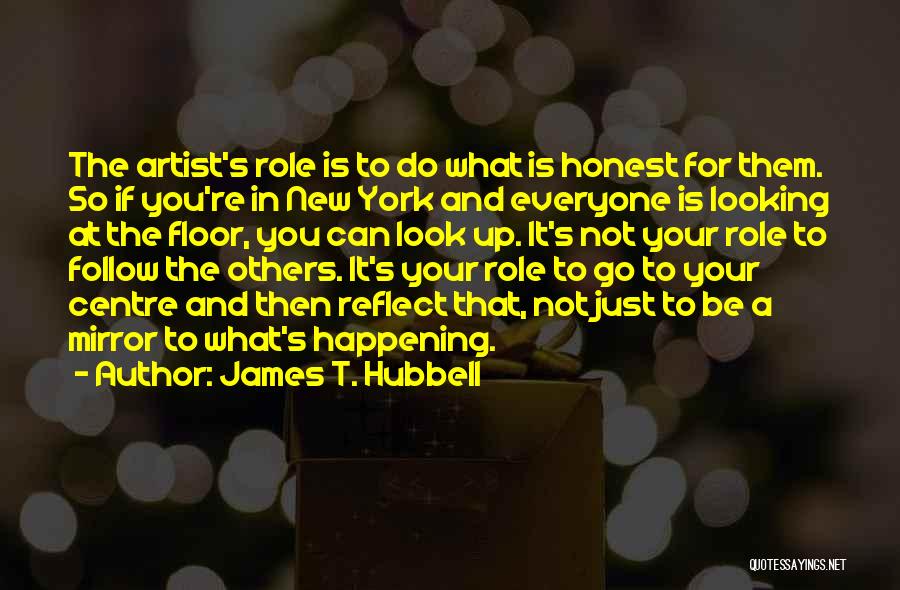 James T. Hubbell Quotes: The Artist's Role Is To Do What Is Honest For Them. So If You're In New York And Everyone Is