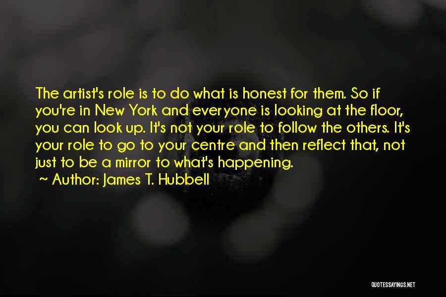 James T. Hubbell Quotes: The Artist's Role Is To Do What Is Honest For Them. So If You're In New York And Everyone Is