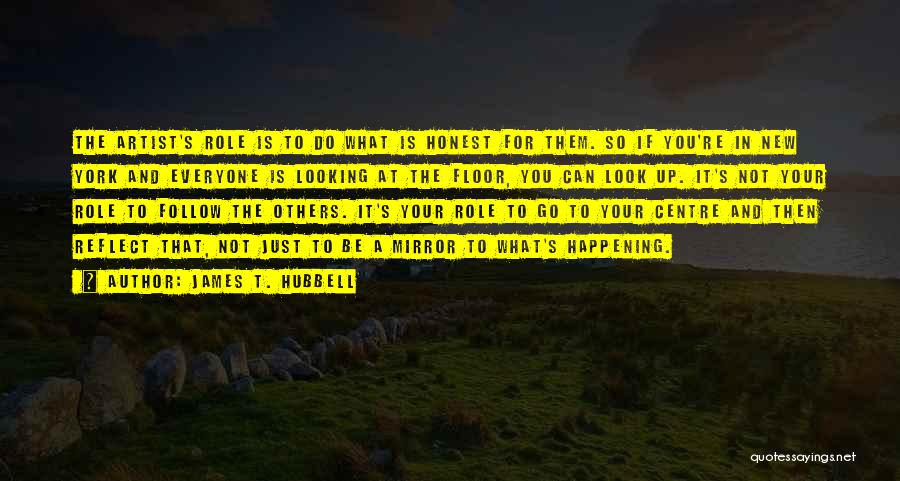 James T. Hubbell Quotes: The Artist's Role Is To Do What Is Honest For Them. So If You're In New York And Everyone Is