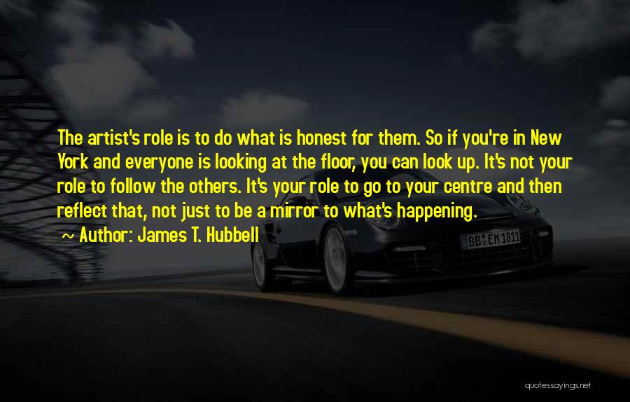 James T. Hubbell Quotes: The Artist's Role Is To Do What Is Honest For Them. So If You're In New York And Everyone Is