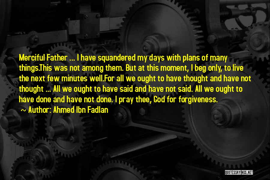 Ahmed Ibn Fadlan Quotes: Merciful Father ... I Have Squandered My Days With Plans Of Many Things.this Was Not Among Them. But At This