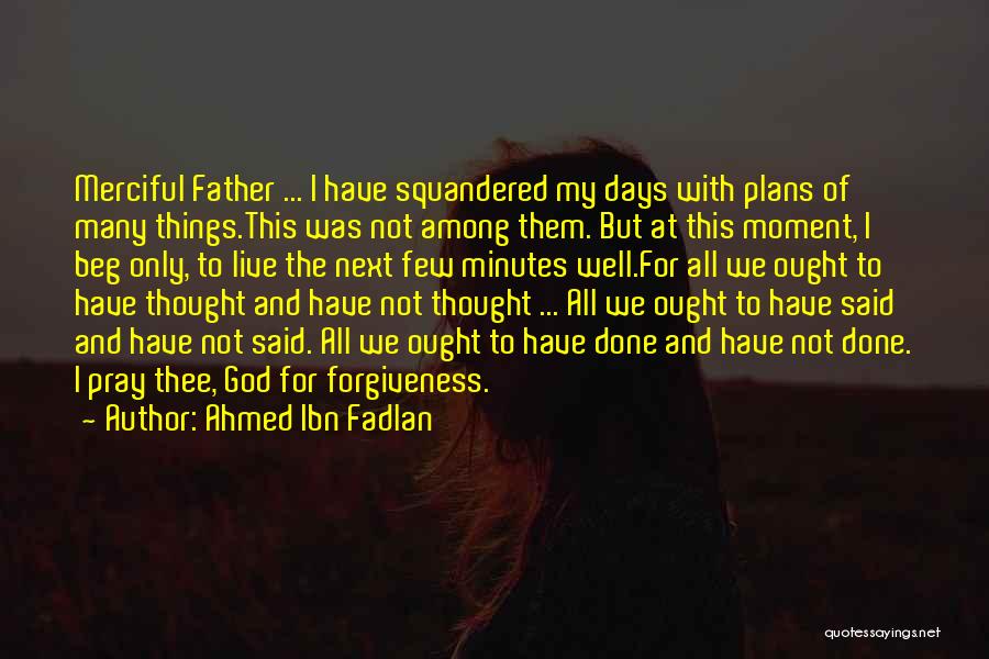 Ahmed Ibn Fadlan Quotes: Merciful Father ... I Have Squandered My Days With Plans Of Many Things.this Was Not Among Them. But At This
