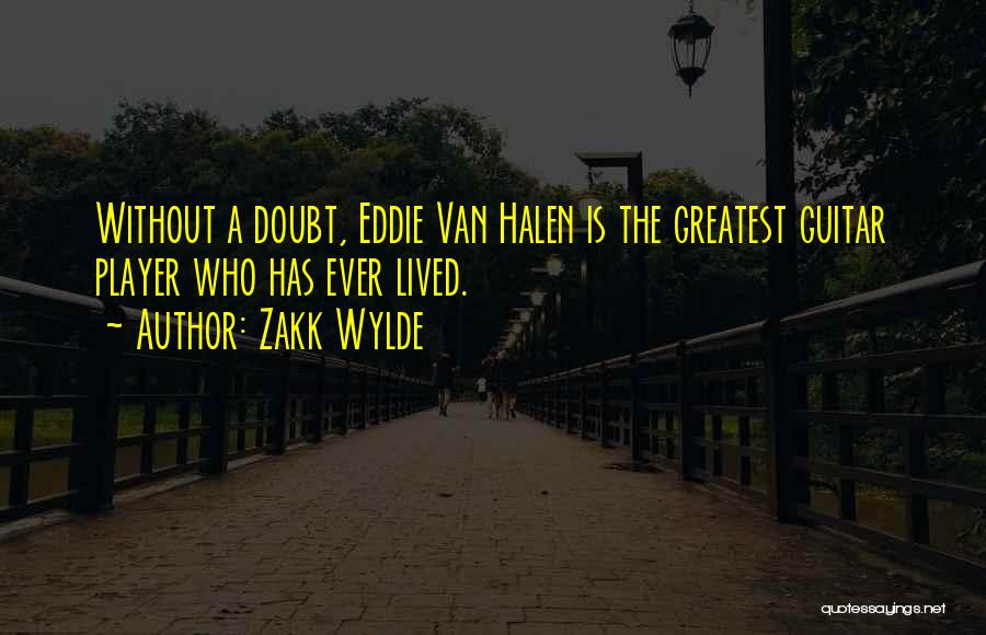Zakk Wylde Quotes: Without A Doubt, Eddie Van Halen Is The Greatest Guitar Player Who Has Ever Lived.