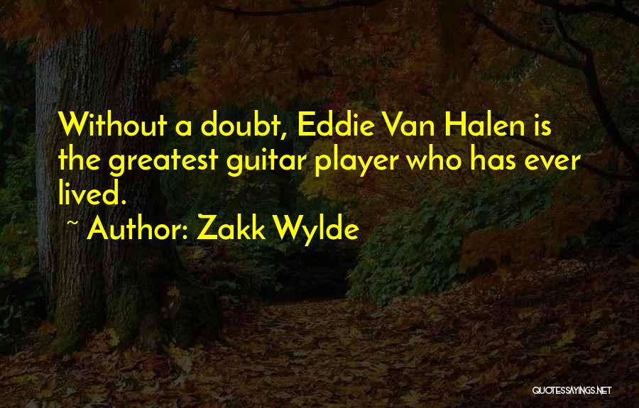 Zakk Wylde Quotes: Without A Doubt, Eddie Van Halen Is The Greatest Guitar Player Who Has Ever Lived.