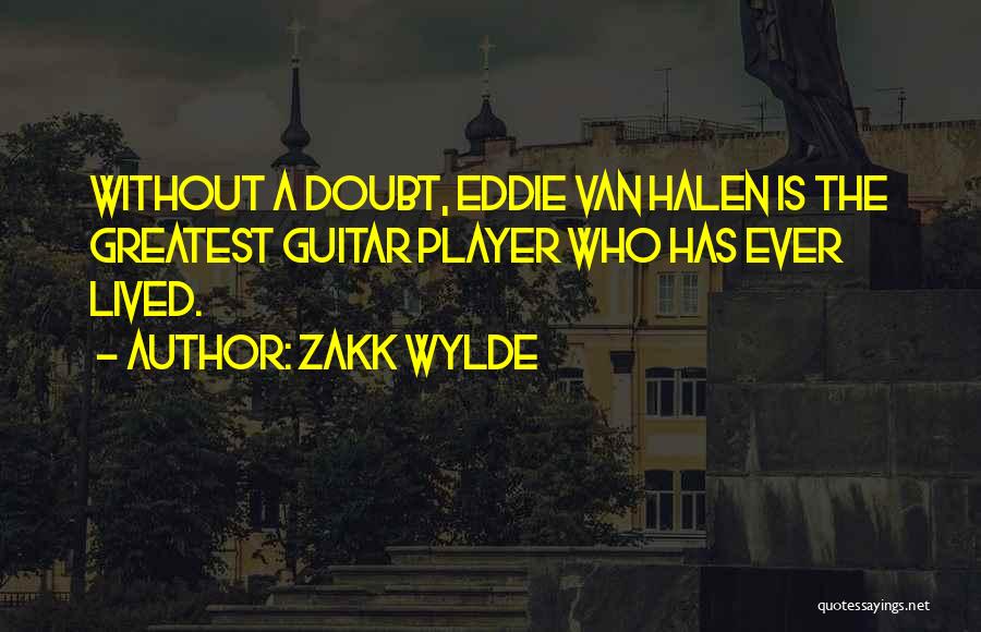 Zakk Wylde Quotes: Without A Doubt, Eddie Van Halen Is The Greatest Guitar Player Who Has Ever Lived.