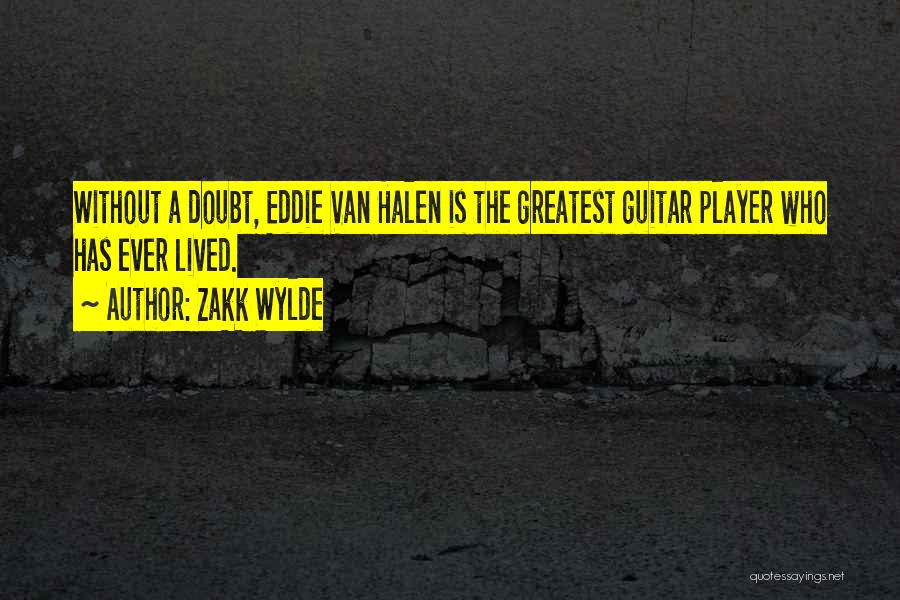 Zakk Wylde Quotes: Without A Doubt, Eddie Van Halen Is The Greatest Guitar Player Who Has Ever Lived.