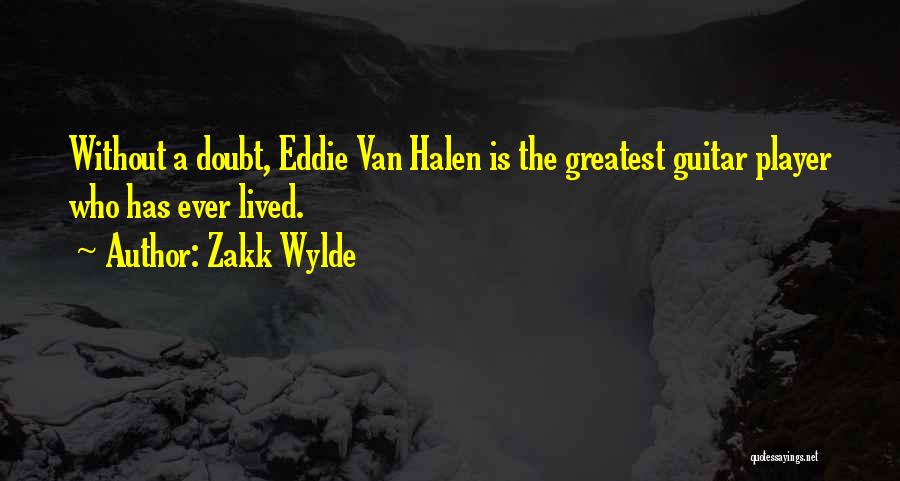 Zakk Wylde Quotes: Without A Doubt, Eddie Van Halen Is The Greatest Guitar Player Who Has Ever Lived.