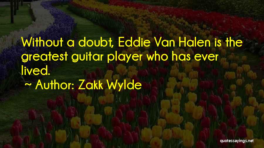 Zakk Wylde Quotes: Without A Doubt, Eddie Van Halen Is The Greatest Guitar Player Who Has Ever Lived.