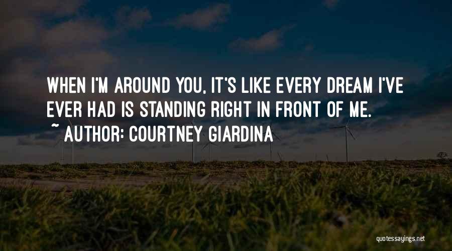 Courtney Giardina Quotes: When I'm Around You, It's Like Every Dream I've Ever Had Is Standing Right In Front Of Me.