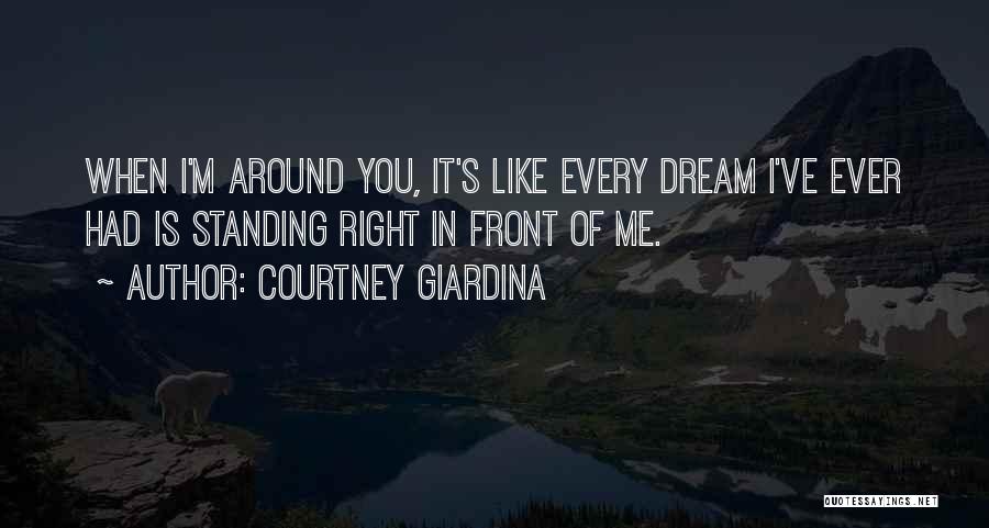 Courtney Giardina Quotes: When I'm Around You, It's Like Every Dream I've Ever Had Is Standing Right In Front Of Me.