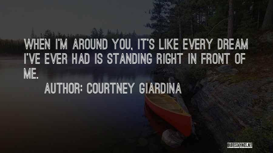 Courtney Giardina Quotes: When I'm Around You, It's Like Every Dream I've Ever Had Is Standing Right In Front Of Me.