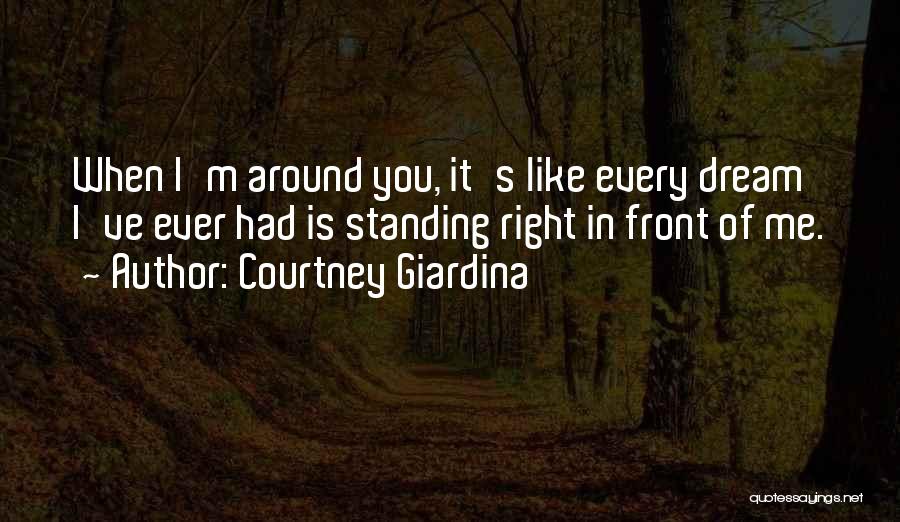 Courtney Giardina Quotes: When I'm Around You, It's Like Every Dream I've Ever Had Is Standing Right In Front Of Me.