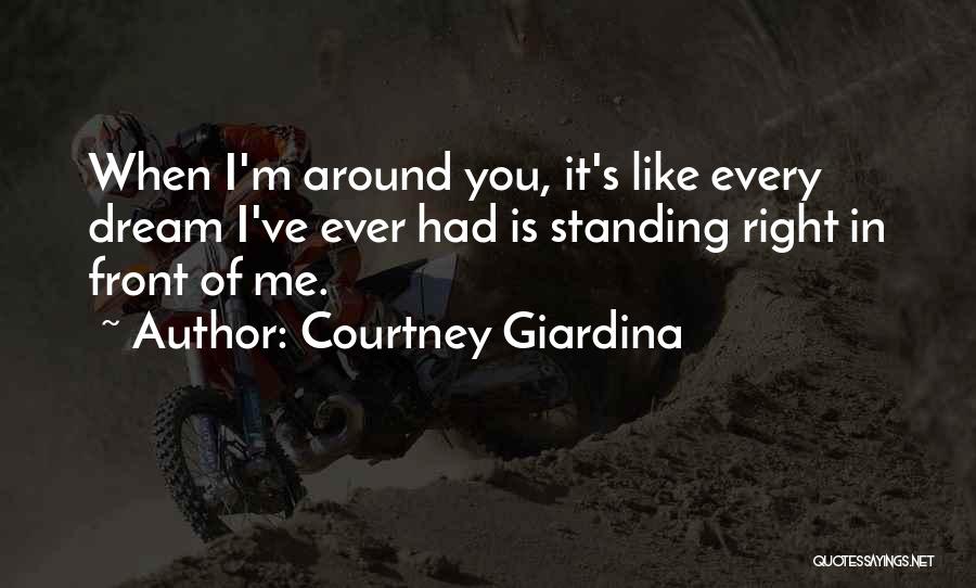 Courtney Giardina Quotes: When I'm Around You, It's Like Every Dream I've Ever Had Is Standing Right In Front Of Me.