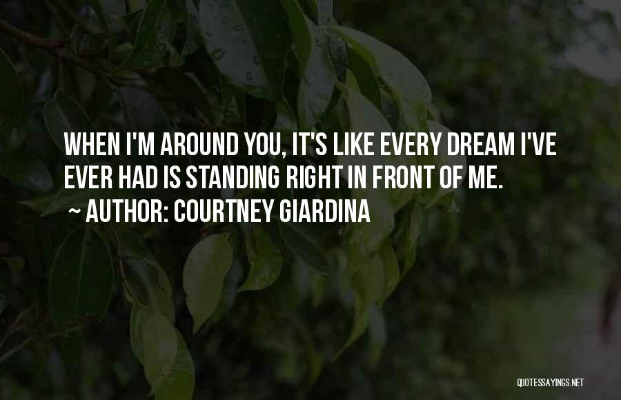 Courtney Giardina Quotes: When I'm Around You, It's Like Every Dream I've Ever Had Is Standing Right In Front Of Me.