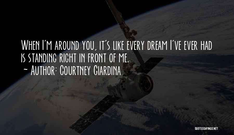Courtney Giardina Quotes: When I'm Around You, It's Like Every Dream I've Ever Had Is Standing Right In Front Of Me.
