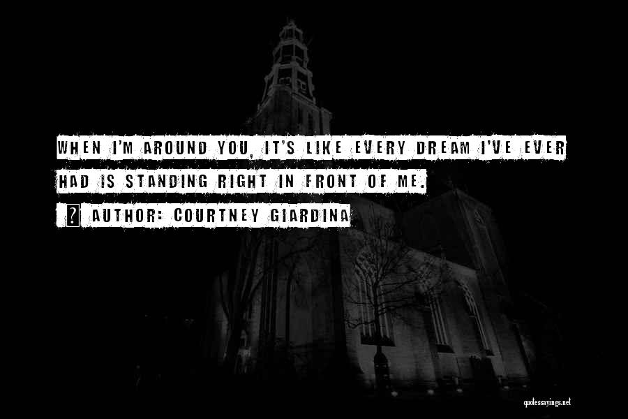 Courtney Giardina Quotes: When I'm Around You, It's Like Every Dream I've Ever Had Is Standing Right In Front Of Me.