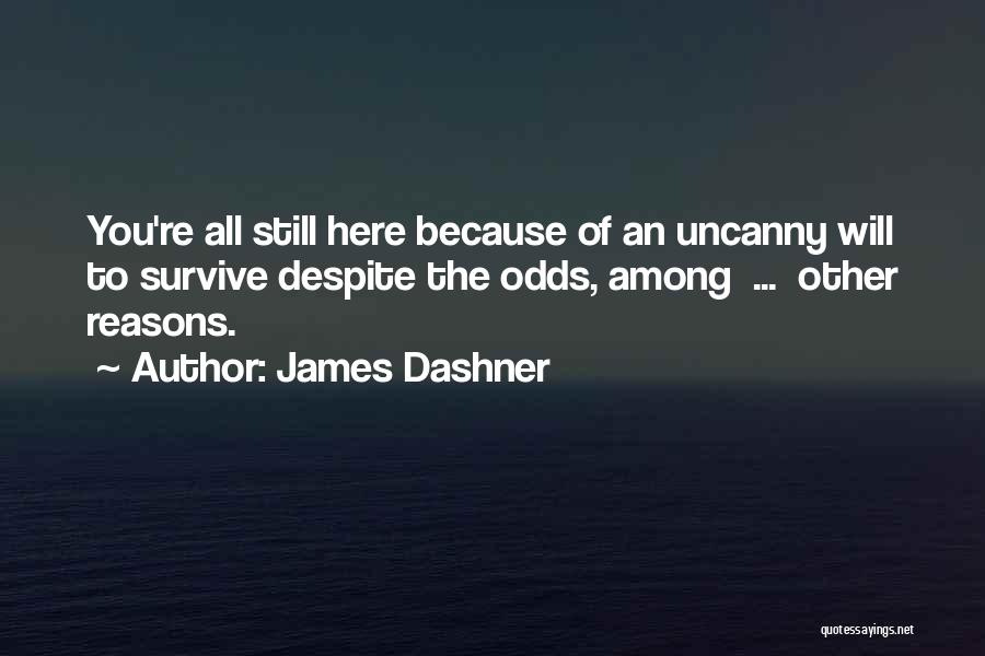 James Dashner Quotes: You're All Still Here Because Of An Uncanny Will To Survive Despite The Odds, Among ... Other Reasons.