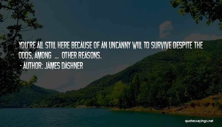 James Dashner Quotes: You're All Still Here Because Of An Uncanny Will To Survive Despite The Odds, Among ... Other Reasons.