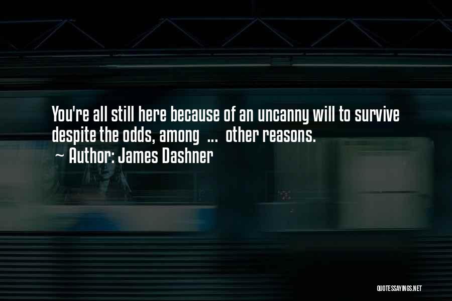 James Dashner Quotes: You're All Still Here Because Of An Uncanny Will To Survive Despite The Odds, Among ... Other Reasons.